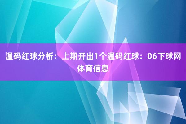 温码红球分析:上期开出1个温码红球:06下球网体育信息