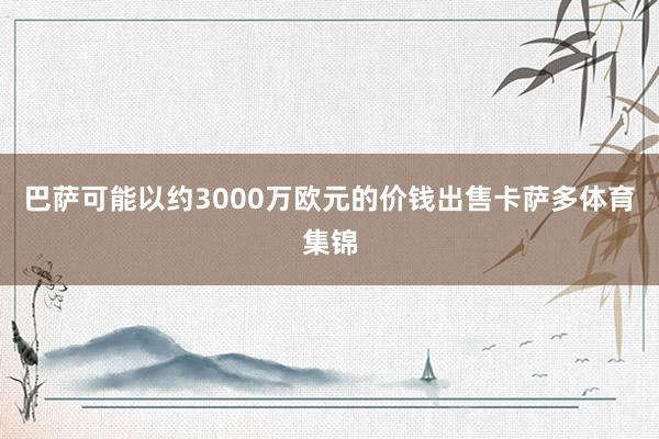 巴萨可能以约3000万欧元的价钱出售卡萨多体育集锦