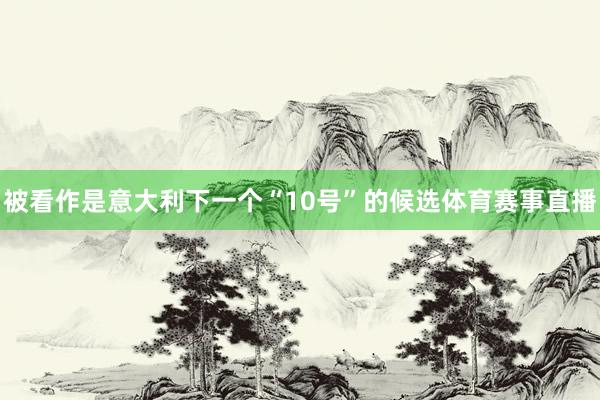 被看作是意大利下一个“10号”的候选体育赛事直播