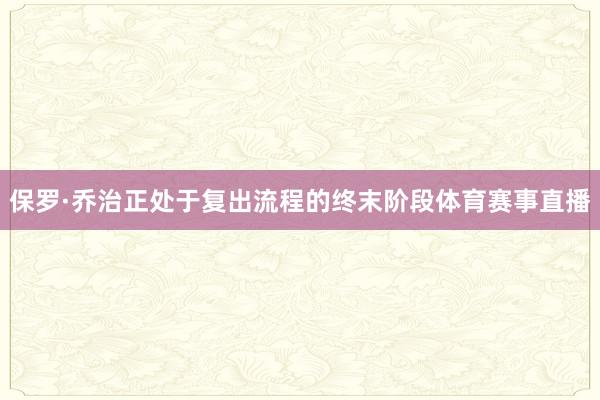 保罗·乔治正处于复出流程的终末阶段体育赛事直播