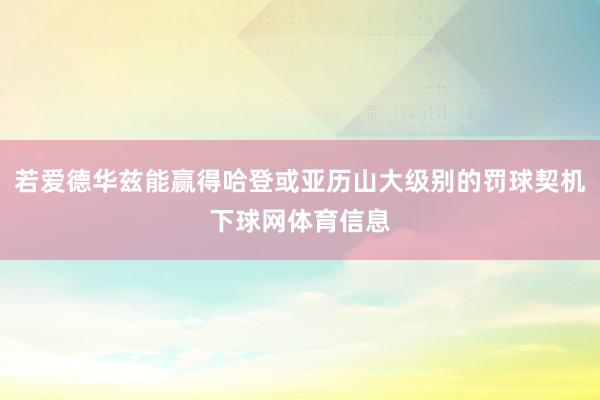 若爱德华兹能赢得哈登或亚历山大级别的罚球契机下球网体育信息