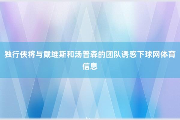 独行侠将与戴维斯和汤普森的团队诱惑下球网体育信息