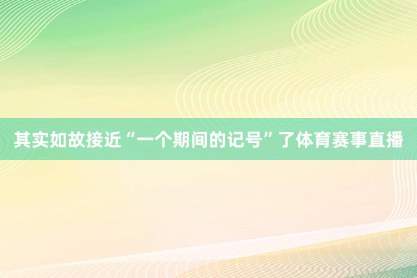 其实如故接近“一个期间的记号”了体育赛事直播