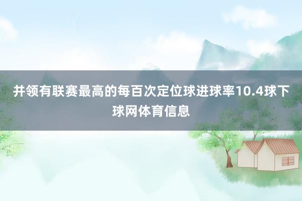并领有联赛最高的每百次定位球进球率10.4球下球网体育信息