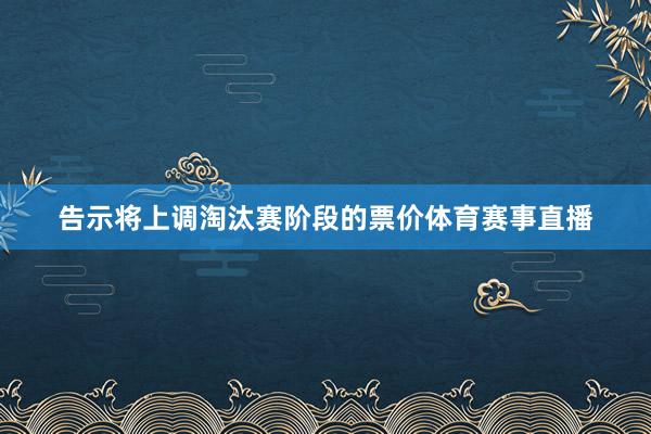 告示将上调淘汰赛阶段的票价体育赛事直播