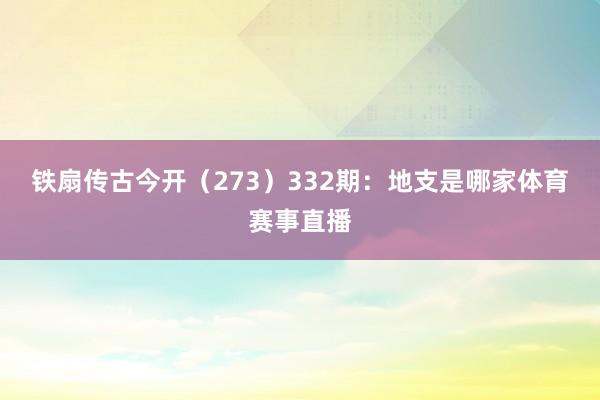 铁扇传古今开（273）　　332期：地支是哪家体育赛事直播