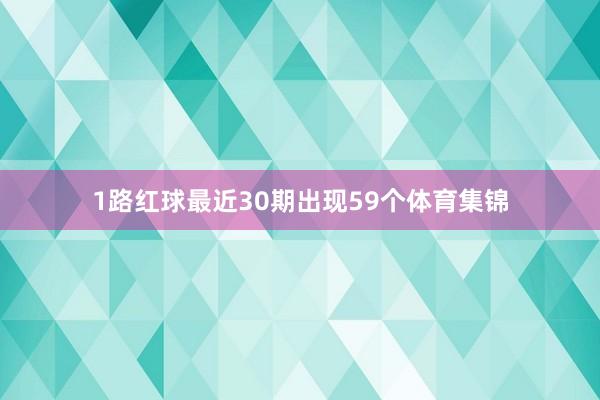 1路红球最近30期出现59个体育集锦