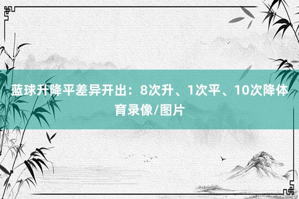蓝球升降平差异开出：8次升、1次平、10次降体育录像/图片