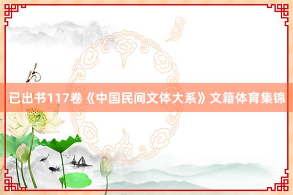 已出书117卷《中国民间文体大系》文籍体育集锦