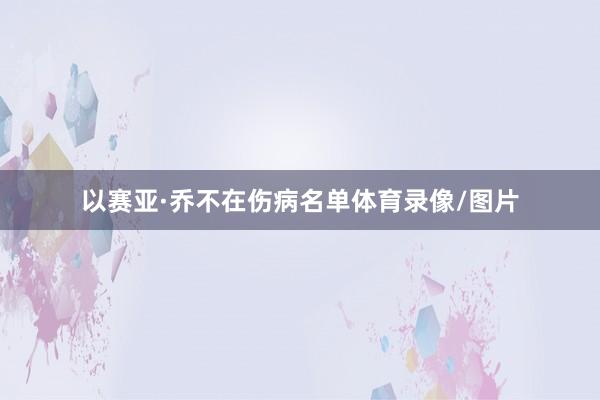 以赛亚·乔不在伤病名单体育录像/图片