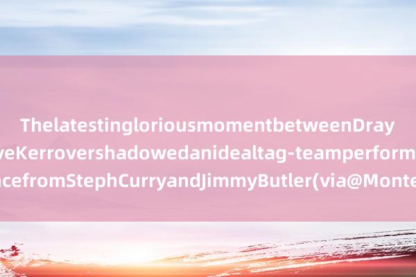 ThelatestingloriousmomentbetweenDraymondGreenandSteveKerrovershadowedanidealtag-teamperformancefromStephCurryandJimmyButler(via@MontePooleNBCS)体育赛事直播