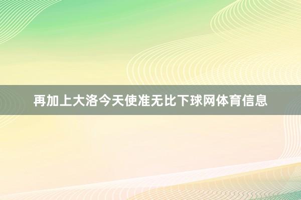 再加上大洛今天使准无比下球网体育信息