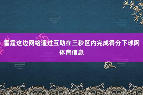 雷霆这边网络通过互助在三秒区内完成得分下球网体育信息