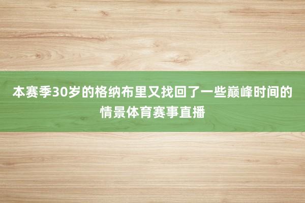 本赛季30岁的格纳布里又找回了一些巅峰时间的情景体育赛事直播