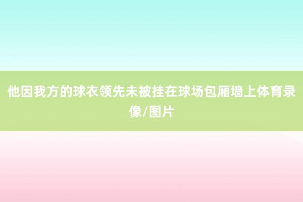 他因我方的球衣领先未被挂在球场包厢墙上体育录像/图片