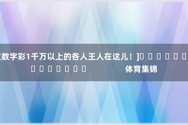 中过数字彩1千万以上的各人王人在这儿！]															                体育集锦