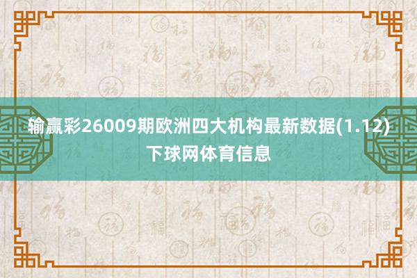 输赢彩26009期欧洲四大机构最新数据(1.12)下球网体育信息