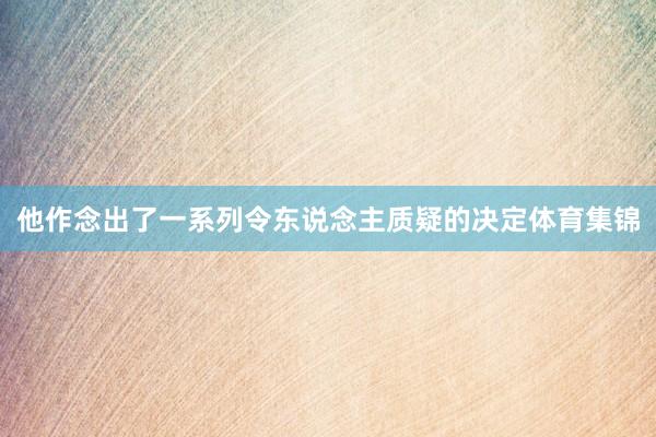他作念出了一系列令东说念主质疑的决定体育集锦