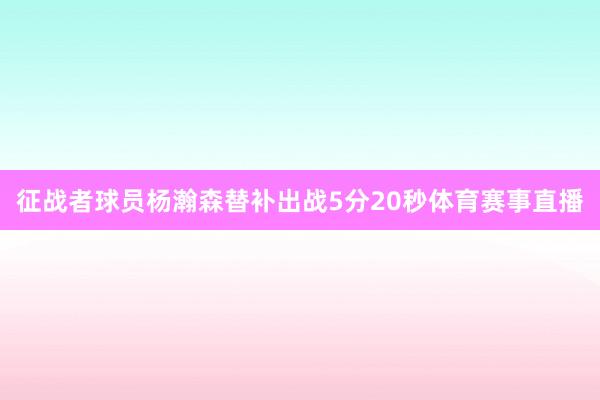 征战者球员杨瀚森替补出战5分20秒体育赛事直播