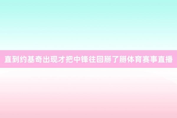 直到约基奇出现才把中锋往回掰了掰体育赛事直播