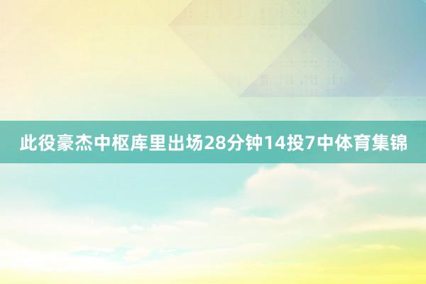此役豪杰中枢库里出场28分钟14投7中体育集锦