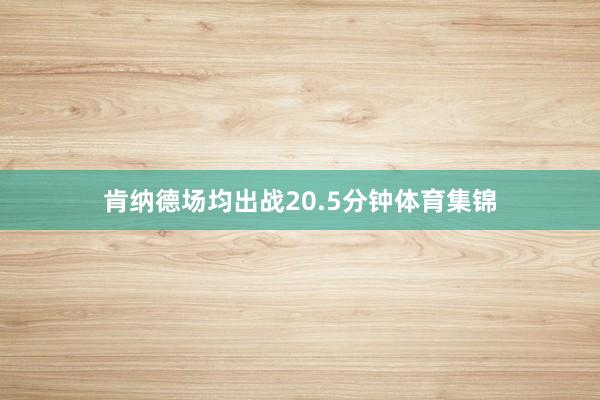 肯纳德场均出战20.5分钟体育集锦