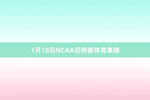 1月18日NCAA旧例赛体育集锦