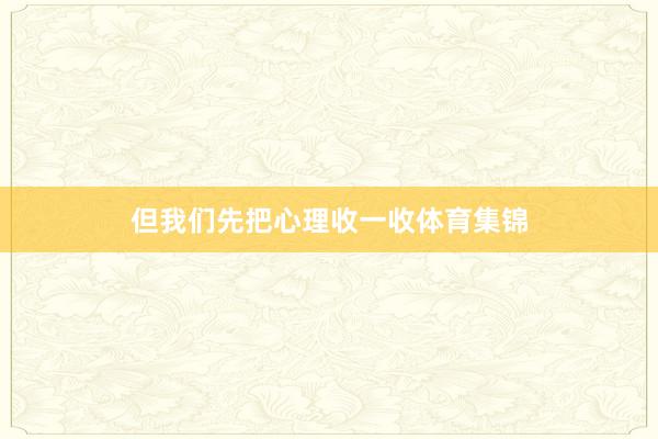 但我们先把心理收一收体育集锦