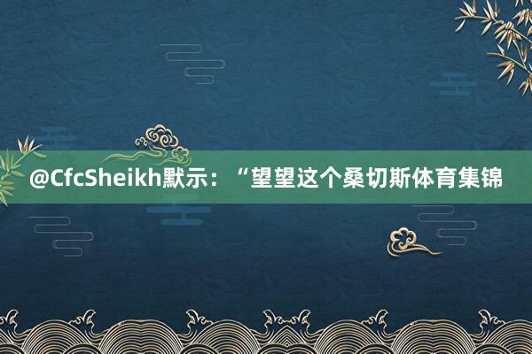 @CfcSheikh默示:“望望这个桑切斯体育集锦