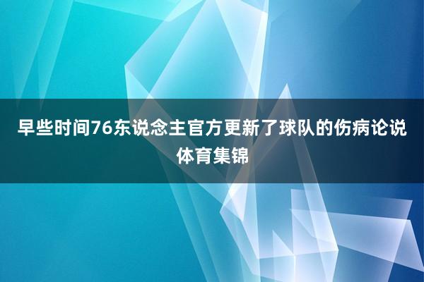 早些时间76东说念主官方更新了球队的伤病论说体育集锦